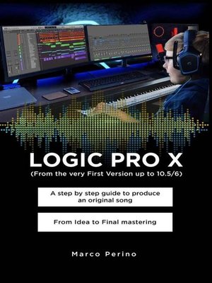 cover image of LOGIC PRO X-- a Step by Step Guide to Produce an Original Song From Idea to Final Mastering